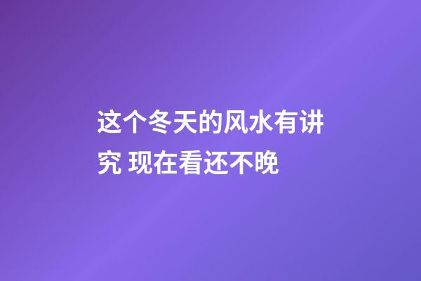 这个冬天的风水有讲究 现在看还不晚